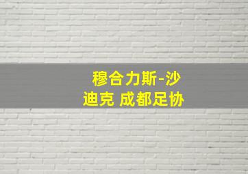 穆合力斯-沙迪克 成都足协